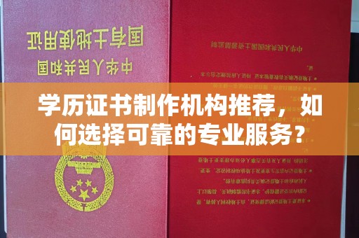 金昌学历证书制作机构推荐，如何选择可靠的专业服务？