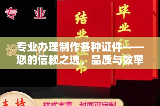 金昌专业办理制作各种证件——您的信赖之选，品质与效率的完美结合