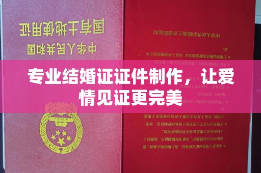 金昌专业结婚证证件制作，让爱情见证更完美