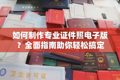 金昌如何制作专业证件照电子版？全面指南助你轻松搞定
