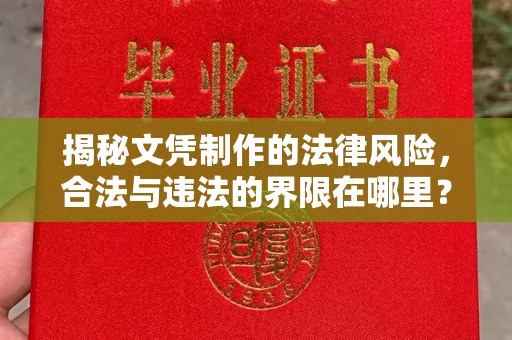 金昌揭秘文凭制作的法律风险，合法与违法的界限在哪里？