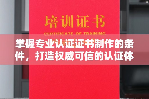 金昌掌握专业认证证书制作的条件，打造权威可信的认证体系
