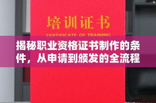 金昌揭秘职业资格证书制作的条件，从申请到颁发的全流程解析