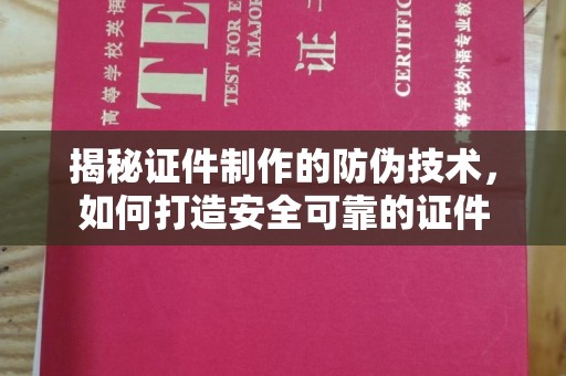 金昌揭秘证件制作的防伪技术，如何打造安全可靠的证件