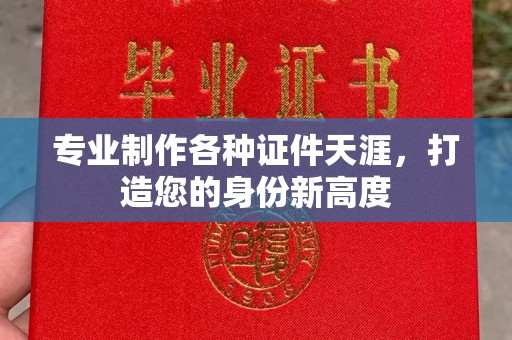 金昌专业制作各种证件天涯，打造您的身份新高度