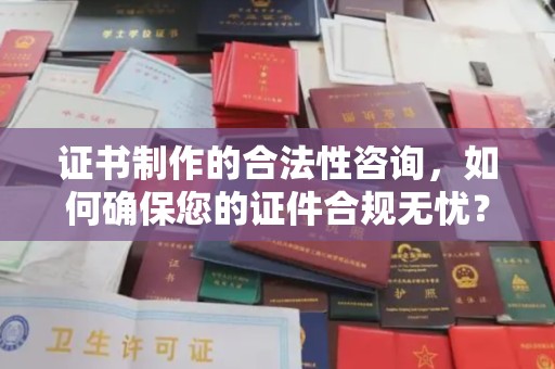 金昌证书制作的合法性咨询，如何确保您的证件合规无忧？