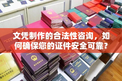 金昌文凭制作的合法性咨询，如何确保您的证件安全可靠？