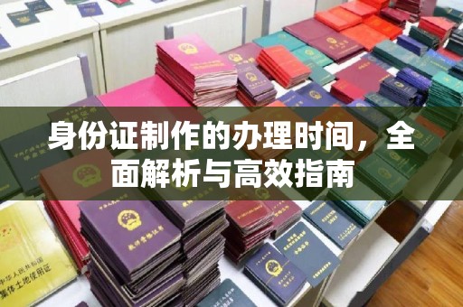 金昌身份证制作的办理时间，全面解析与高效指南