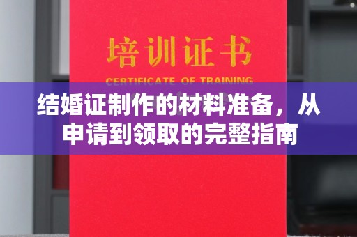 金昌结婚证制作的材料准备，从申请到领取的完整指南