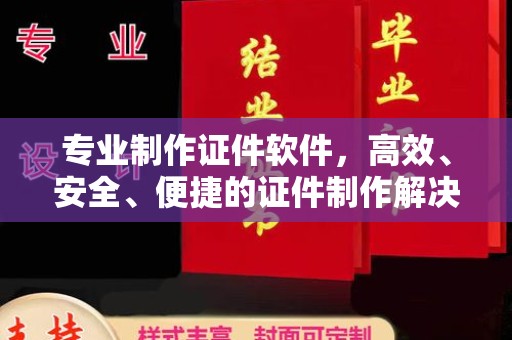金昌专业制作证件软件，高效、安全、便捷的证件制作解决方案