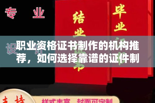 金昌职业资格证书制作的机构推荐，如何选择靠谱的证件制作公司？