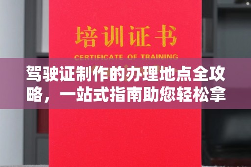 金昌驾驶证制作的办理地点全攻略，一站式指南助您轻松拿证